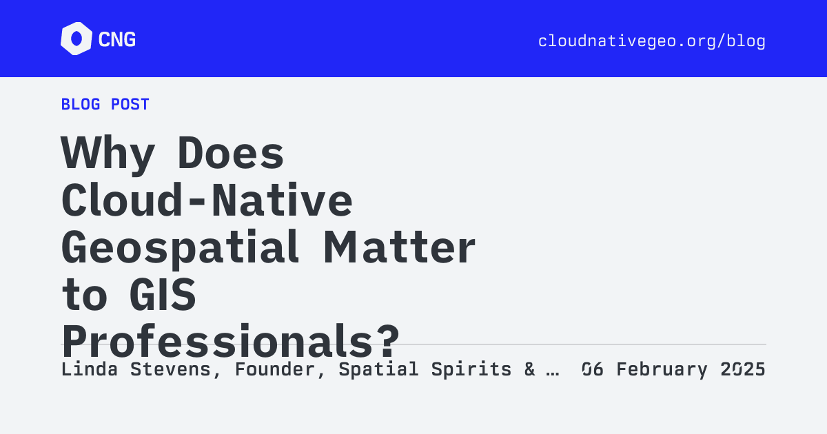 CNG Blog - Why Does Cloud-Native Geospatial Matter to GIS Professionals?